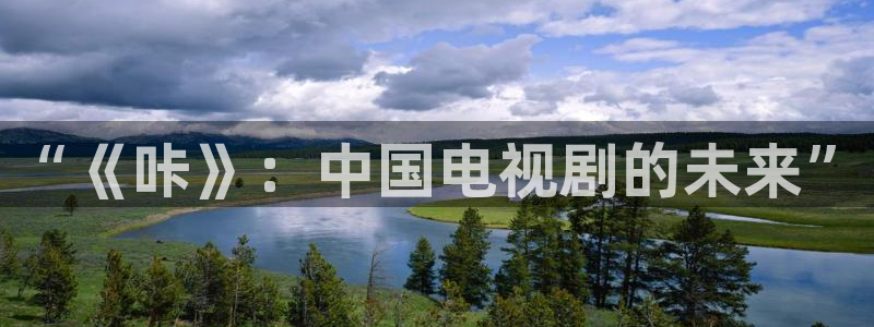好看影院大全：“《咔》：中国电视剧的未来”