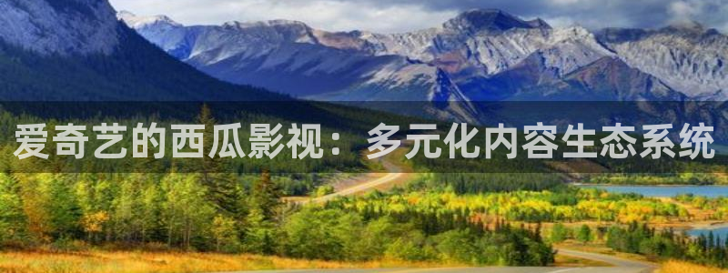好看影院在线观看：爱奇艺的西瓜影视：多元化内容生态系统