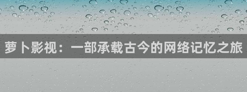 好看影院：萝卜影视：一部承载古今的网络记忆之旅
