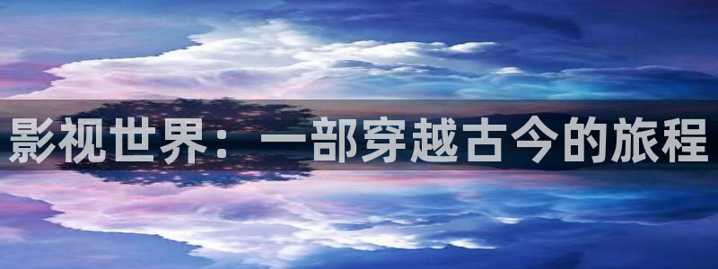 好看影院：影视世界：一部穿越古今的旅程