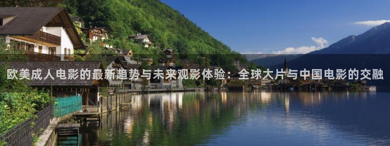 好看影院：欧美成人电影的最新趋势与未来观影体验：全球大片与中国电影的交融